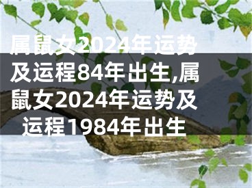 属鼠女2024年运势及运程84年出生,属鼠女2024年运势及运程1984年出生