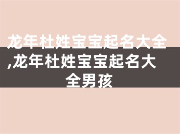 龙年杜姓宝宝起名大全,龙年杜姓宝宝起名大全男孩