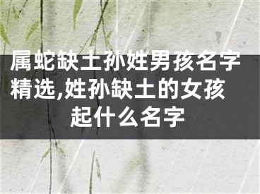 属蛇缺土孙姓男孩名字精选,姓孙缺土的女孩起什么名字