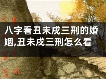 八字看丑未戍三刑的婚姻,丑未戌三刑怎么看