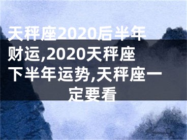 天秤座2020后半年财运,2020天秤座下半年运势,天秤座一定要看