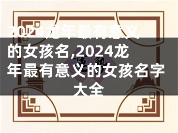 2024龙年最有意义的女孩名,2024龙年最有意义的女孩名字大全