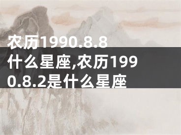 农历1990.8.8什么星座,农历1990.8.2是什么星座