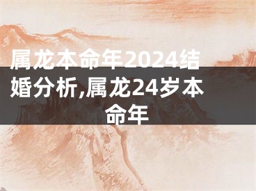 属龙本命年2024结婚分析,属龙24岁本命年