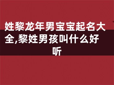 姓黎龙年男宝宝起名大全,黎姓男孩叫什么好听