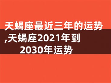 天蝎座最近三年的运势,天蝎座2021年到2030年运势