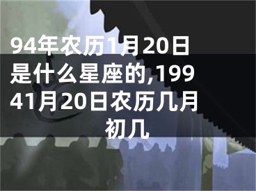 94年农历1月20日是什么星座的,19941月20日农历几月初几