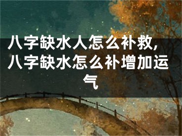 八字缺水人怎么补救,八字缺水怎么补增加运气