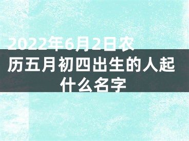 2022年6月2日农历五月初四出生的人起什么名字