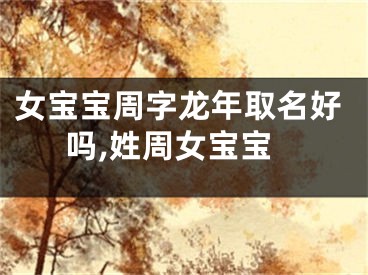 女宝宝周字龙年取名好吗,姓周女宝宝