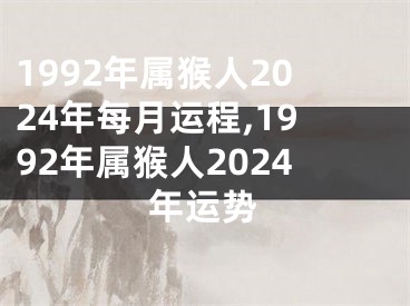 1992年属猴人2024年每月运程,1992年属猴人2024年运势