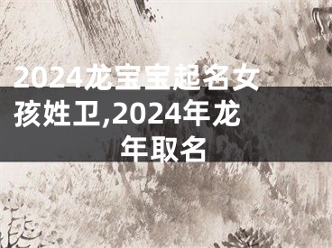 2024龙宝宝起名女孩姓卫,2024年龙年取名