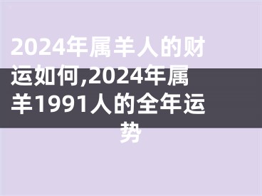 2024年属羊人的财运如何,2024年属羊1991人的全年运势