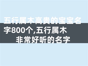 五行属木高贵的宝宝名字800个,五行属木非常好听的名字