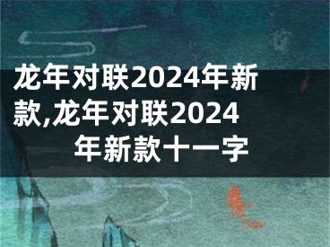 龙年对联2024年新款,龙年对联2024年新款十一字
