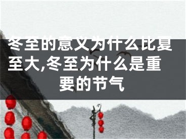 冬至的意义为什么比夏至大,冬至为什么是重要的节气