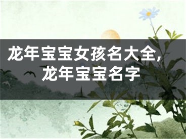 龙年宝宝女孩名大全,龙年宝宝名字