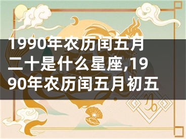 1990年农历闰五月二十是什么星座,1990年农历闰五月初五