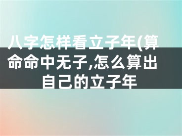 八字怎样看立子年(算命命中无子,怎么算出自己的立子年