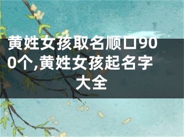 黄姓女孩取名顺口900个,黄姓女孩起名字大全