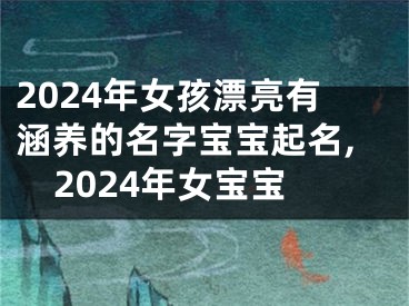 2024年女孩漂亮有涵养的名字宝宝起名,2024年女宝宝