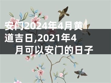 安门2024年4月黄道吉日,2021年4月可以安门的日子
