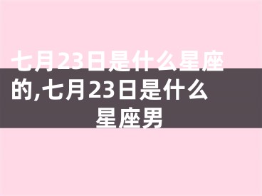 七月23日是什么星座的,七月23日是什么星座男