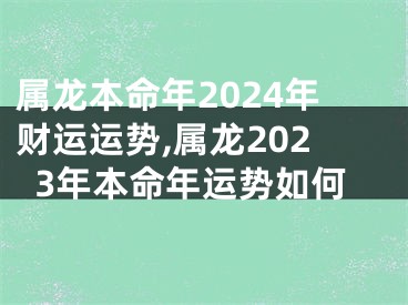 属龙本命年2024年财运运势,属龙2023年本命年运势如何