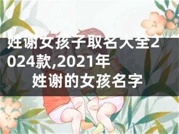 姓谢女孩子取名大全2024款,2021年姓谢的女孩名字