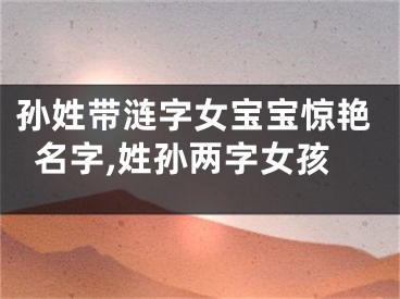 孙姓带涟字女宝宝惊艳名字,姓孙两字女孩