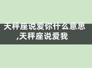 天秤座说爱你什么意思,天秤座说爱我