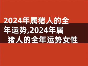 2024年属猪人的全年运势,2024年属猪人的全年运势女性