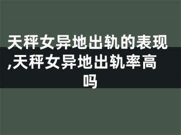 天秤女异地出轨的表现,天秤女异地出轨率高吗