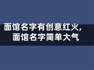 面馆名字有创意红火,面馆名字简单大气