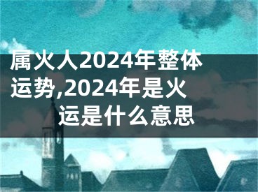 属火人2024年整体运势,2024年是火运是什么意思