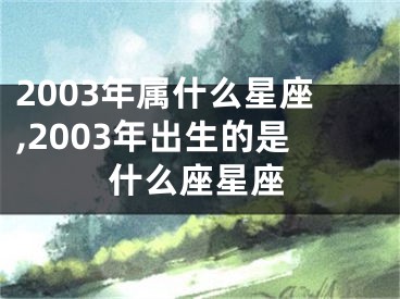 2003年属什么星座,2003年出生的是什么座星座