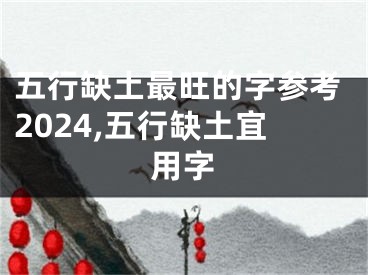 五行缺土最旺的字参考2024,五行缺土宜用字