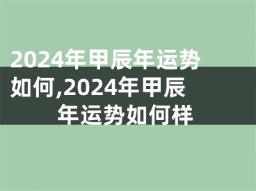 2024年甲辰年运势如何,2024年甲辰年运势如何样