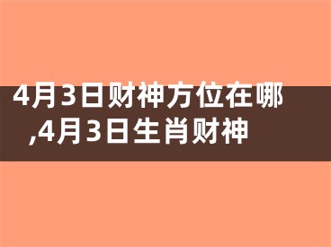 4月3日财神方位在哪,4月3日生肖财神