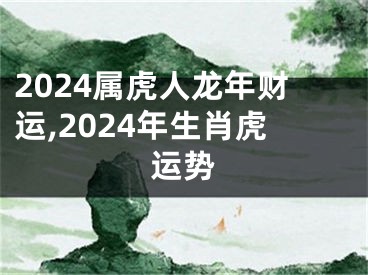 2024属虎人龙年财运,2024年生肖虎运势