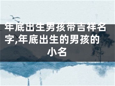 年底出生男孩带吉祥名字,年底出生的男孩的小名