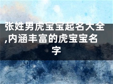 张姓男虎宝宝起名大全,内涵丰富的虎宝宝名字