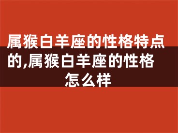 属猴白羊座的性格特点的,属猴白羊座的性格怎么样