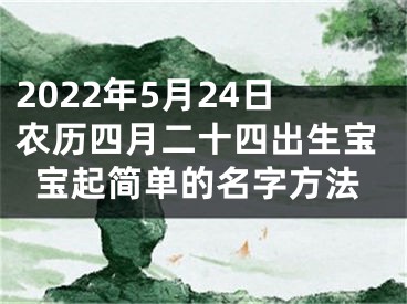 2022年5月24日农历四月二十四出生宝宝起简单的名字方法