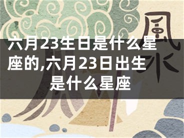 六月23生日是什么星座的,六月23日出生是什么星座