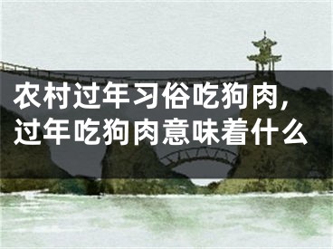 农村过年习俗吃狗肉,过年吃狗肉意味着什么