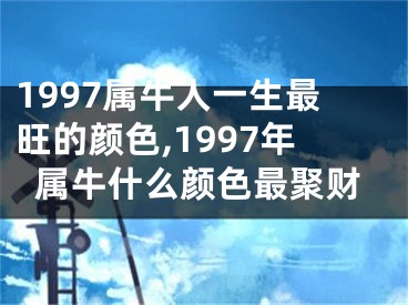 1997属牛人一生最旺的颜色,1997年属牛什么颜色最聚财