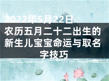 2022年5月22日农历五月二十二出生的新生儿宝宝命运与取名字技巧