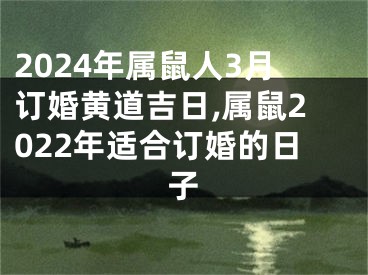 2024年属鼠人3月订婚黄道吉日,属鼠2022年适合订婚的日子