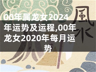 00年属龙女2024年运势及运程,00年龙女2020年每月运势